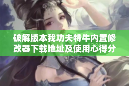 破解版本我功夫特牛内置修改器下载地址及使用心得分享