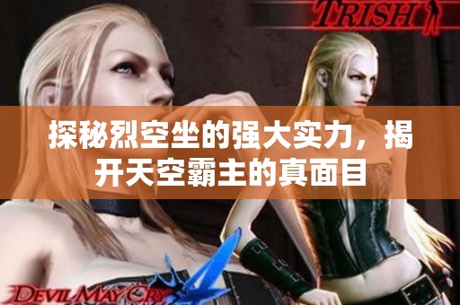 探秘烈空坐的强大实力，揭开天空霸主的真面目