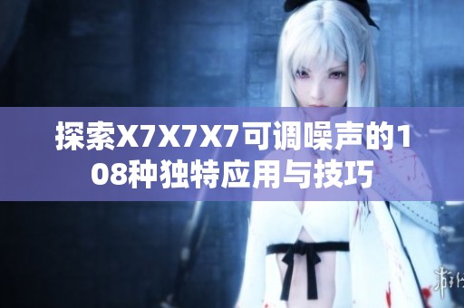 探索X7X7X7可调噪声的108种独特应用与技巧