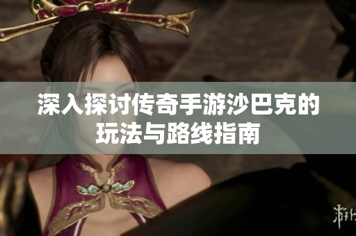 深入探讨传奇手游沙巴克的玩法与路线指南