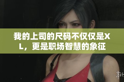 我的上司的尺码不仅仅是XL，更是职场智慧的象征