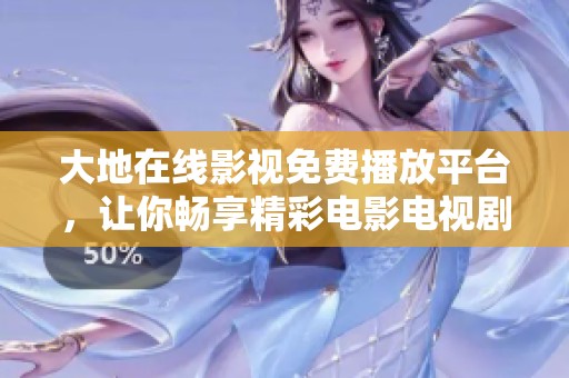 大地在线影视免费播放平台，让你畅享精彩电影电视剧