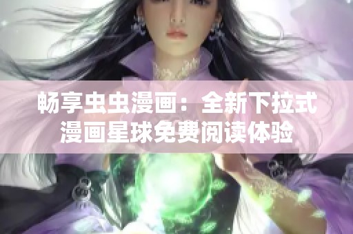 畅享虫虫漫画：全新下拉式漫画星球免费阅读体验