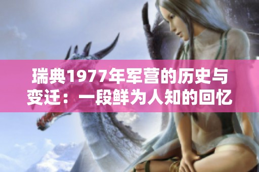 瑞典1977年军营的历史与变迁：一段鲜为人知的回忆