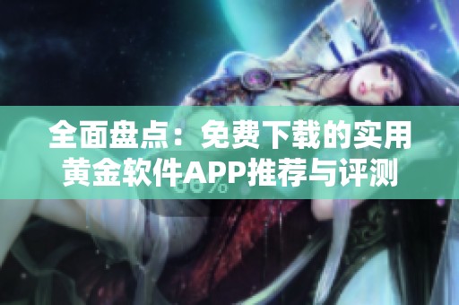 全面盘点：免费下载的实用黄金软件APP推荐与评测