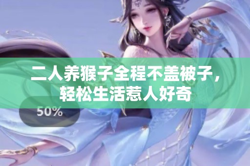 二人养猴子全程不盖被子，轻松生活惹人好奇
