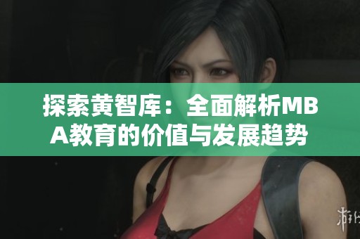 探索黄智库：全面解析MBA教育的价值与发展趋势