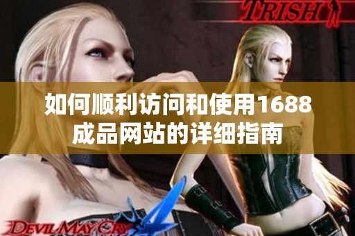 如何顺利访问和使用1688成品网站的详细指南