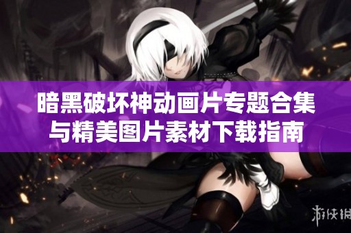 暗黑破坏神动画片专题合集与精美图片素材下载指南