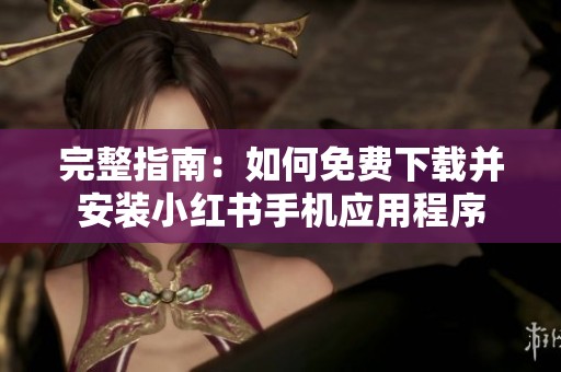 完整指南：如何免费下载并安装小红书手机应用程序