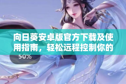 向日葵安卓版官方下载及使用指南，轻松远程控制你的设备
