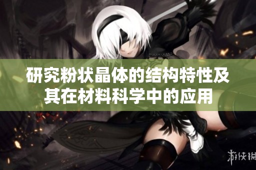 研究粉状晶体的结构特性及其在材料科学中的应用