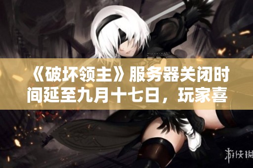 《破坏领主》服务器关闭时间延至九月十七日，玩家喜忧参半