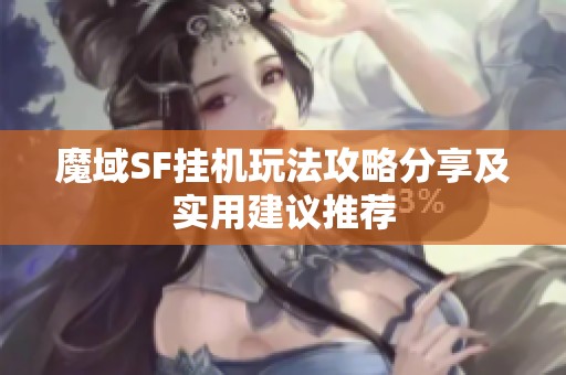 魔域SF挂机玩法攻略分享及实用建议推荐