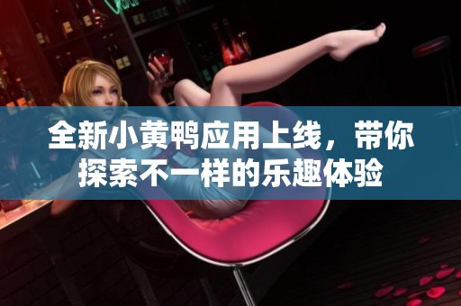 全新小黄鸭应用上线，带你探索不一样的乐趣体验