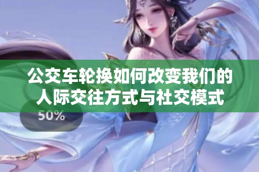公交车轮换如何改变我们的人际交往方式与社交模式