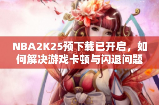 NBA2K25预下载已开启，如何解决游戏卡顿与闪退问题