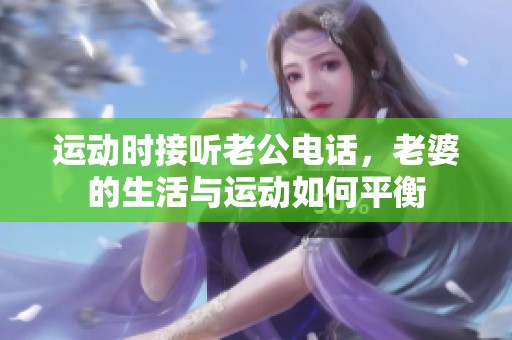 运动时接听老公电话，老婆的生活与运动如何平衡