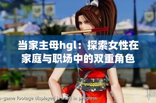 当家主母hgl：探索女性在家庭与职场中的双重角色