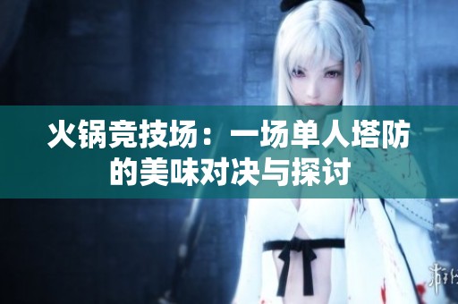 火锅竞技场：一场单人塔防的美味对决与探讨