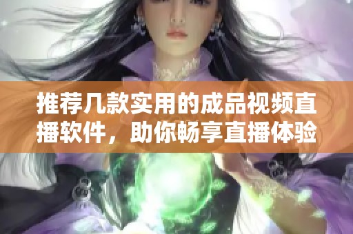 推荐几款实用的成品视频直播软件，助你畅享直播体验