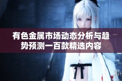 有色金属市场动态分析与趋势预测一百款精选内容