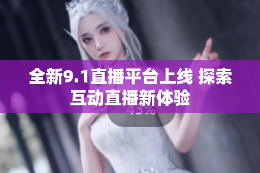 全新9.1直播平台上线 探索互动直播新体验