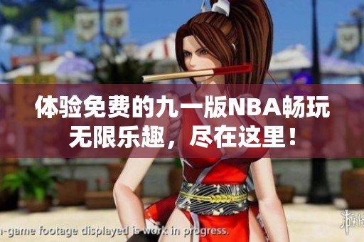 体验免费的九一版NBA畅玩无限乐趣，尽在这里！
