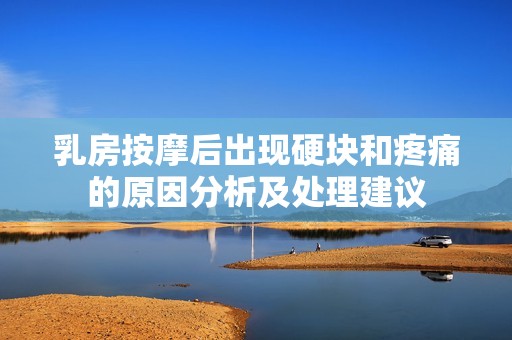 乳房按摩后出现硬块和疼痛的原因分析及处理建议