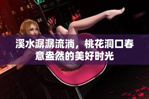 溪水潺潺流淌，桃花洞口春意盎然的美好时光