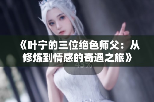 《叶宁的三位绝色师父：从修炼到情感的奇遇之旅》