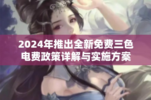 2024年推出全新免费三色电费政策详解与实施方案