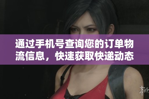 通过手机号查询您的订单物流信息，快速获取快递动态