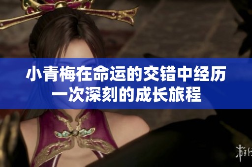 小青梅在命运的交错中经历一次深刻的成长旅程