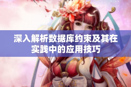 深入解析数据库约束及其在实践中的应用技巧