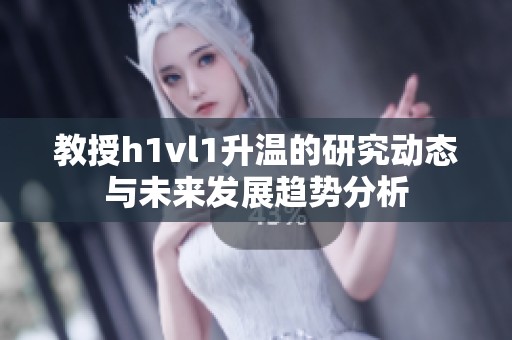 教授h1vl1升温的研究动态与未来发展趋势分析