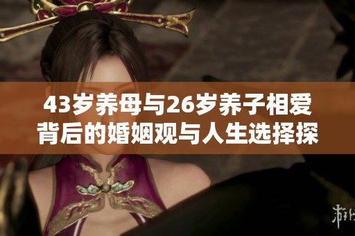 43岁养母与26岁养子相爱背后的婚姻观与人生选择探讨