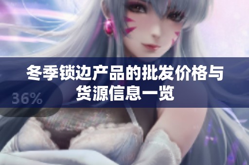 冬季锁边产品的批发价格与货源信息一览