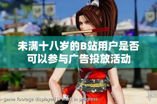 未满十八岁的B站用户是否可以参与广告投放活动