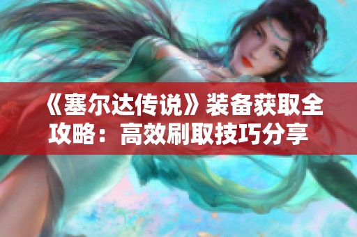 《塞尔达传说》装备获取全攻略：高效刷取技巧分享
