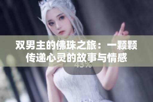 双男主的佛珠之旅：一颗颗传递心灵的故事与情感