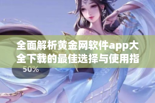 全面解析黄金网软件app大全下载的最佳选择与使用指南