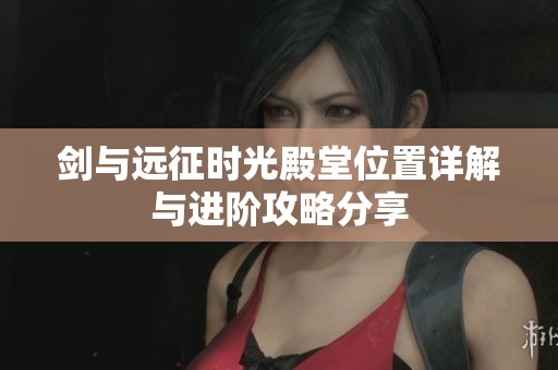 剑与远征时光殿堂位置详解与进阶攻略分享
