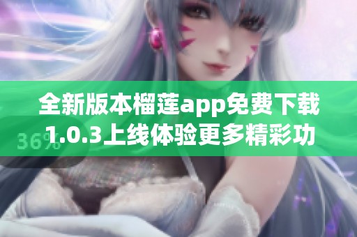全新版本榴莲app免费下载1.0.3上线体验更多精彩功能