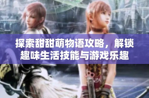 探索甜甜萌物语攻略，解锁趣味生活技能与游戏乐趣
