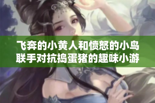 飞奔的小黄人和愤怒的小鸟联手对抗捣蛋猪的趣味小游戏
