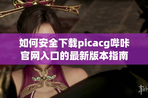 如何安全下载picacg哔咔官网入口的最新版本指南