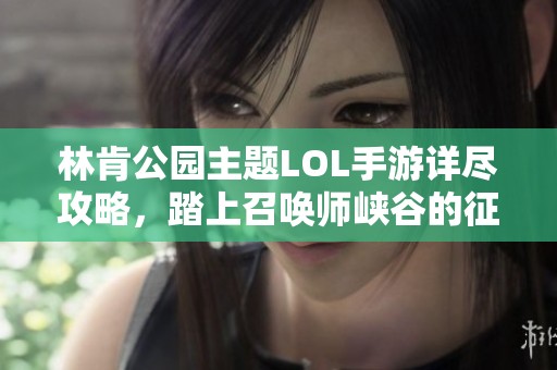 林肯公园主题LOL手游详尽攻略，踏上召唤师峡谷的征程