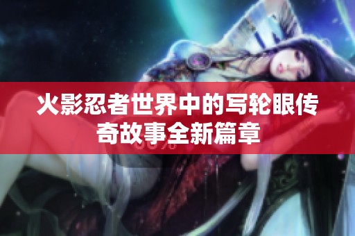 火影忍者世界中的写轮眼传奇故事全新篇章