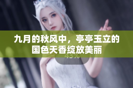 九月的秋风中，亭亭玉立的国色天香绽放美丽